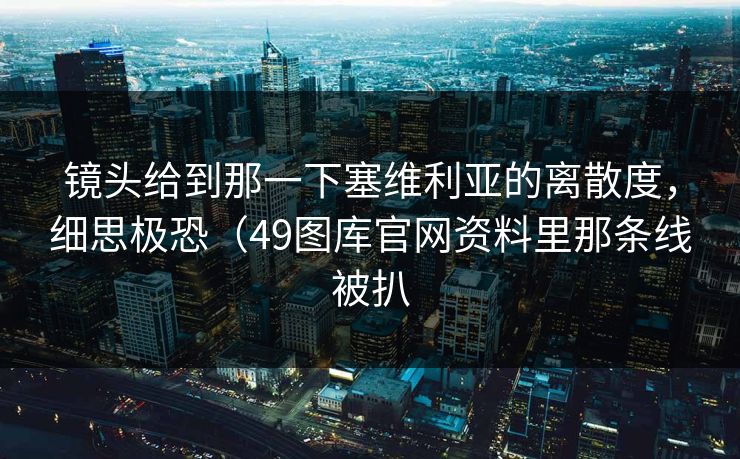 镜头给到那一下塞维利亚的离散度，细思极恐（49图库官网资料里那条线被扒
