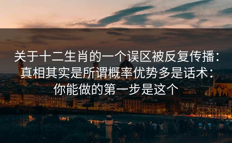关于十二生肖的一个误区被反复传播：真相其实是所谓概率优势多是话术：你能做的第一步是这个
