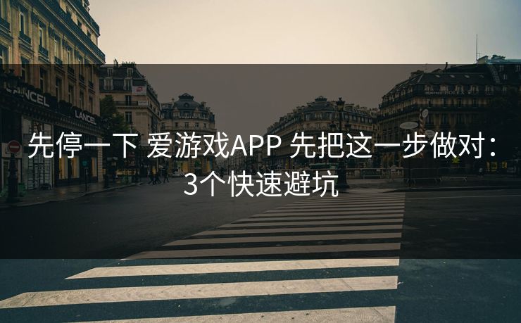 先停一下 爱游戏APP 先把这一步做对：3个快速避坑