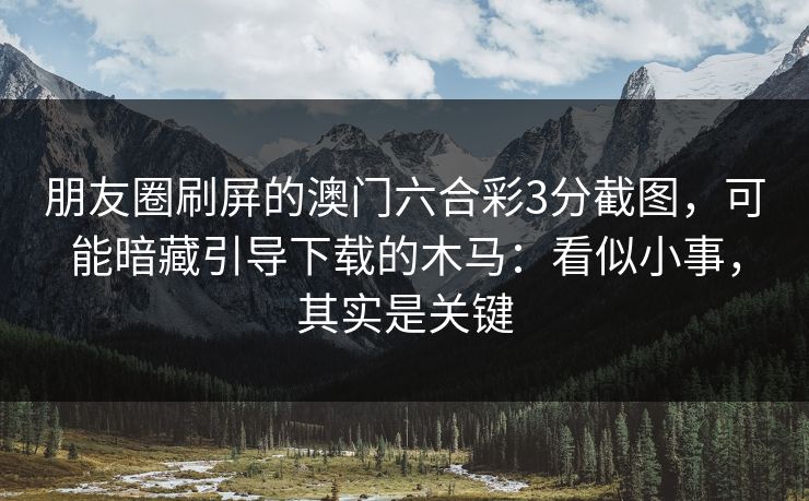 朋友圈刷屏的澳门六合彩3分截图，可能暗藏引导下载的木马：看似小事，其实是关键