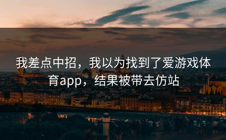 我差点中招，我以为找到了爱游戏体育app，结果被带去仿站