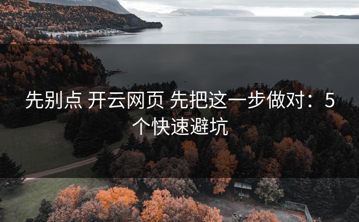 先别点 开云网页 先把这一步做对：5个快速避坑