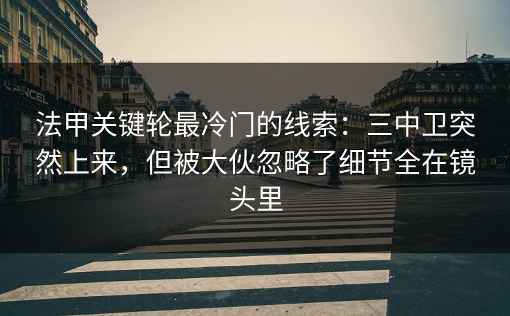 法甲关键轮最冷门的线索：三中卫突然上来，但被大伙忽略了细节全在镜头里