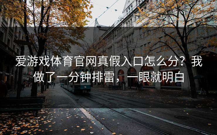 爱游戏体育官网真假入口怎么分？我做了一分钟排雷，一眼就明白