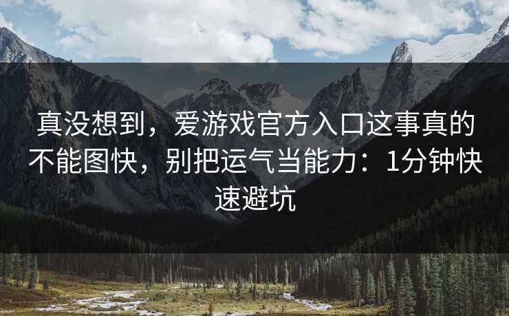 真没想到,爱游戏官方入口这事真的不能图快,别把运气当能力:1分钟快速避坑